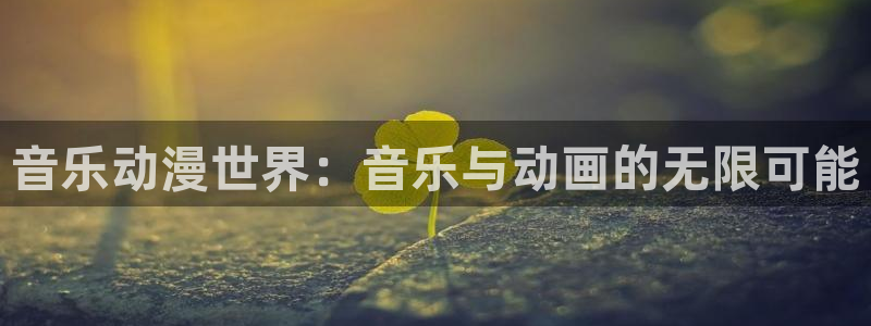 91动漫入囗：音乐动漫世界：音乐与动画的无限可能