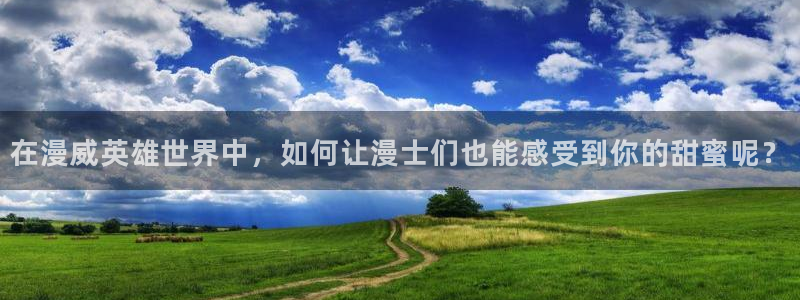 91动漫视频免费看：在漫威英雄世界中，如何让漫士们也能感受到你的甜蜜呢？