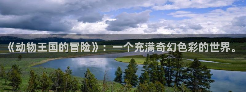 91动漫在线观看网站：《动物王国的冒险》：一个充满奇幻色彩的世界。