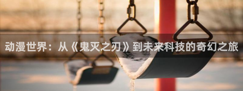 91动漫照片：动漫世界：从《鬼灭之刃》到未来科技的奇幻之旅