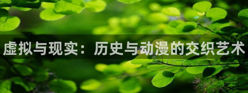 91动漫免费观看网站：虚拟与现实：历史与动漫的交织艺术
